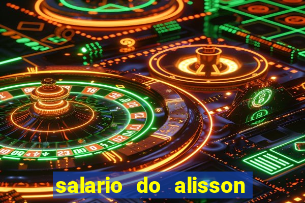 salario do alisson no liverpool